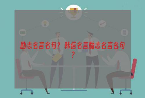 励志名言名句？ 韩信名言励志名言名句？