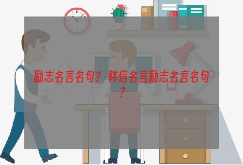 励志名言名句？ 韩信名言励志名言名句？