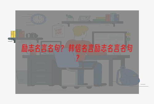 励志名言名句？ 韩信名言励志名言名句？