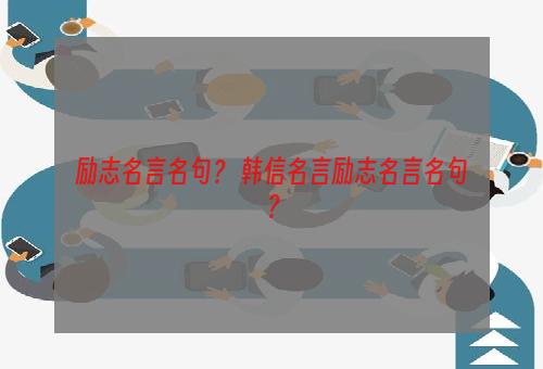 励志名言名句？ 韩信名言励志名言名句？