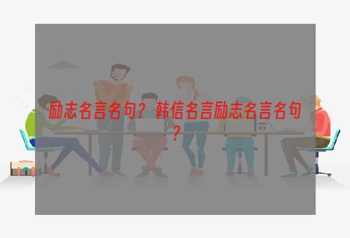 励志名言名句？ 韩信名言励志名言名句？