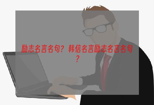 励志名言名句？ 韩信名言励志名言名句？