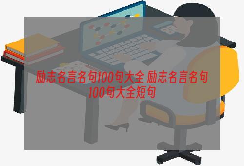 励志名言名句100句大全 励志名言名句100句大全短句