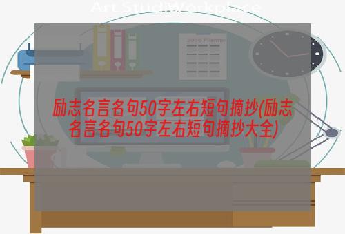 励志名言名句50字左右短句摘抄(励志名言名句50字左右短句摘抄大全)