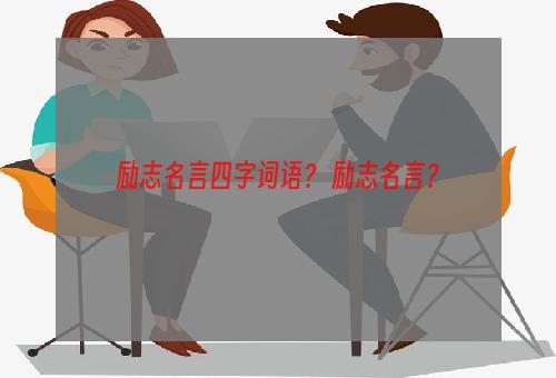 励志名言四字词语？ 励志名言？
