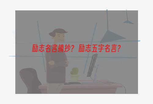 励志名言摘抄？ 励志五字名言？