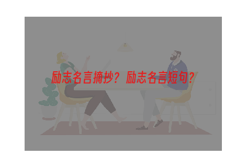 励志名言摘抄？ 励志名言短句？