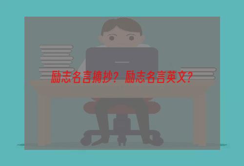 励志名言摘抄？ 励志名言英文？
