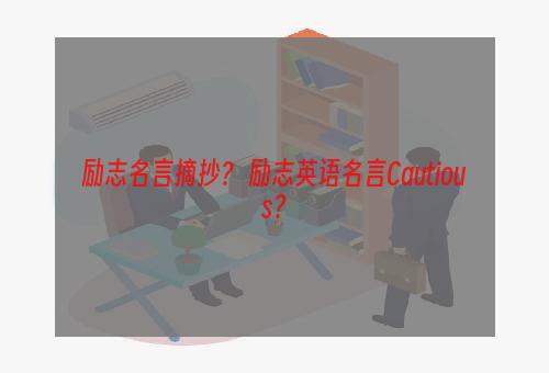 励志名言摘抄？ 励志英语名言Cautious？