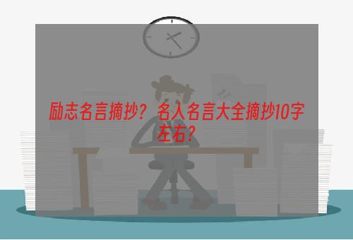 励志名言摘抄？ 名人名言大全摘抄10字左右？