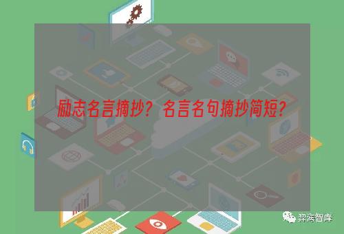 励志名言摘抄？ 名言名句摘抄简短？