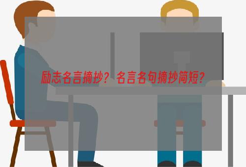 励志名言摘抄？ 名言名句摘抄简短？