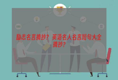 励志名言摘抄？ 英语名人名言短句大全摘抄？