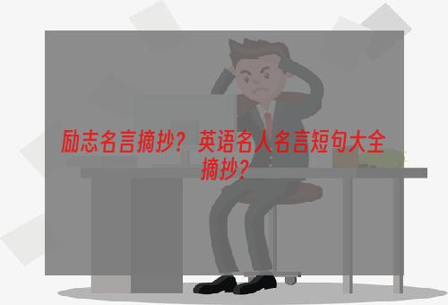 励志名言摘抄？ 英语名人名言短句大全摘抄？