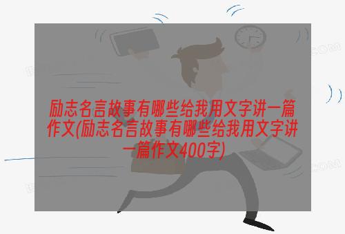 励志名言故事有哪些给我用文字讲一篇作文(励志名言故事有哪些给我用文字讲一篇作文400字)