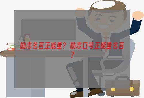 励志名言正能量？ 励志口号正能量名言？