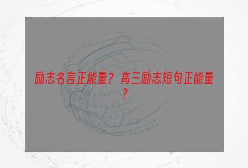 励志名言正能量？ 高三励志短句正能量？