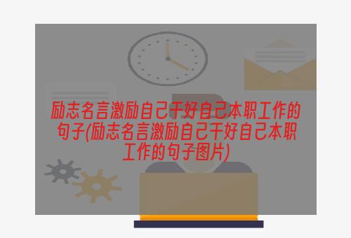 励志名言激励自己干好自己本职工作的句子(励志名言激励自己干好自己本职工作的句子图片)