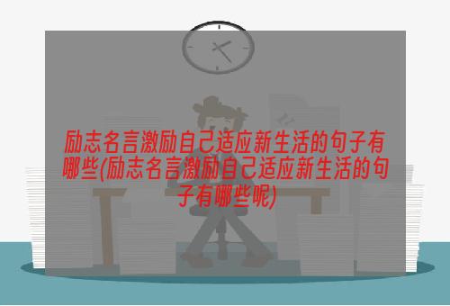 励志名言激励自己适应新生活的句子有哪些(励志名言激励自己适应新生活的句子有哪些呢)