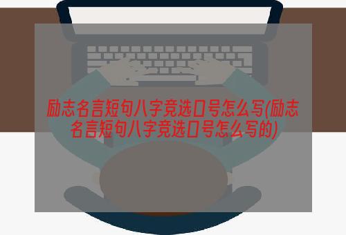 励志名言短句八字竞选口号怎么写(励志名言短句八字竞选口号怎么写的)