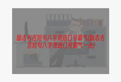 励志名言短句八字竞选口号霸气(励志名言短句八字竞选口号霸气一点)