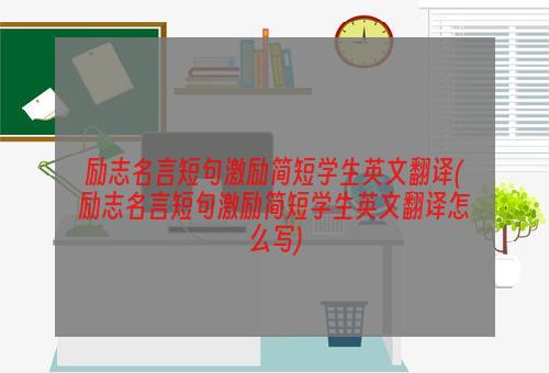 励志名言短句激励简短学生英文翻译(励志名言短句激励简短学生英文翻译怎么写)