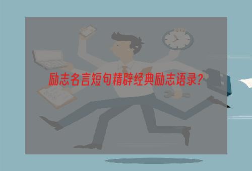 励志名言短句精辟经典励志语录？