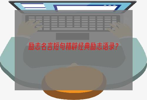 励志名言短句精辟经典励志语录？