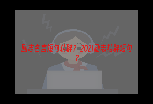 励志名言短句精辟？ 2021励志精辟短句？