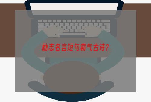 励志名言短句霸气古诗？