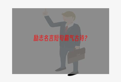 励志名言短句霸气古诗？