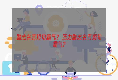 励志名言短句霸气？ 压力励志名言短句霸气？