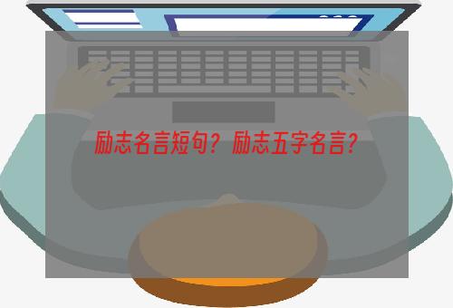 励志名言短句？ 励志五字名言？