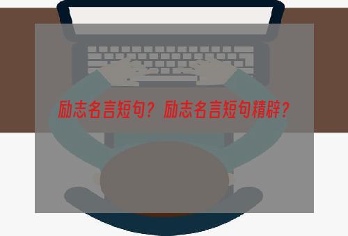 励志名言短句？ 励志名言短句精辟？