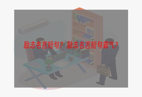 励志名言短句？ 励志名言短句霸气？