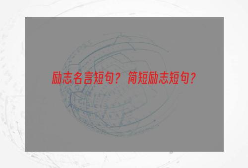 励志名言短句？ 简短励志短句？