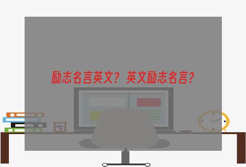 励志名言英文？ 英文励志名言？