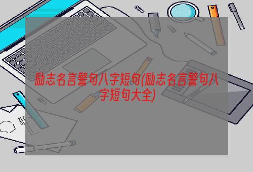 励志名言警句八字短句(励志名言警句八字短句大全)