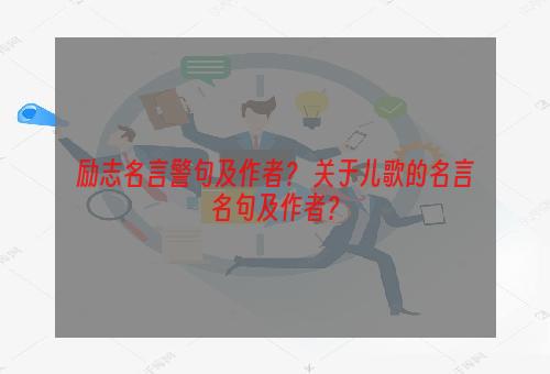 励志名言警句及作者？ 关于儿歌的名言名句及作者？