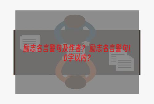 励志名言警句及作者？ 励志名言警句10字以内？