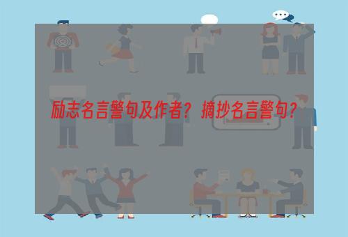 励志名言警句及作者？ 摘抄名言警句？