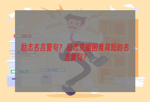 励志名言警句？ 励志克服困难简短的名言警句？