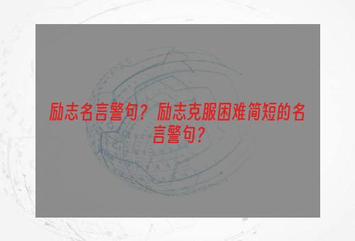 励志名言警句？ 励志克服困难简短的名言警句？