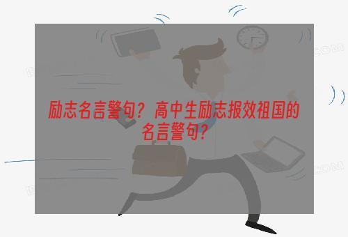 励志名言警句？ 高中生励志报效祖国的名言警句？