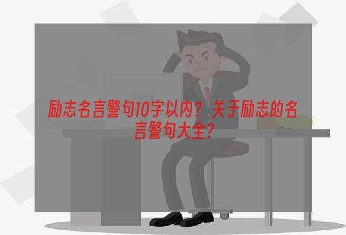 励志名言警句10字以内？ 关于励志的名言警句大全？