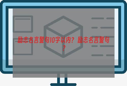 励志名言警句10字以内？ 励志名言警句？