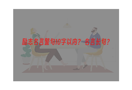 励志名言警句10字以内？ 名言长句？