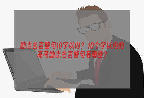 励志名言警句10字以内？ 10个字以内的高考励志名言警句有哪些？