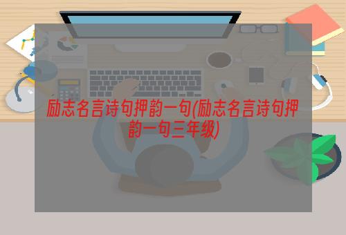 励志名言诗句押韵一句(励志名言诗句押韵一句三年级)
