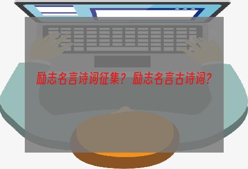 励志名言诗词征集？ 励志名言古诗词？